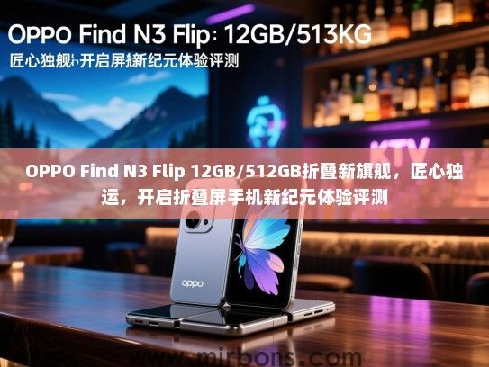OPPO Find N3 Flip 12GB/512GB折叠新旗舰，匠心独运，开启折叠屏手机新纪元体验评测