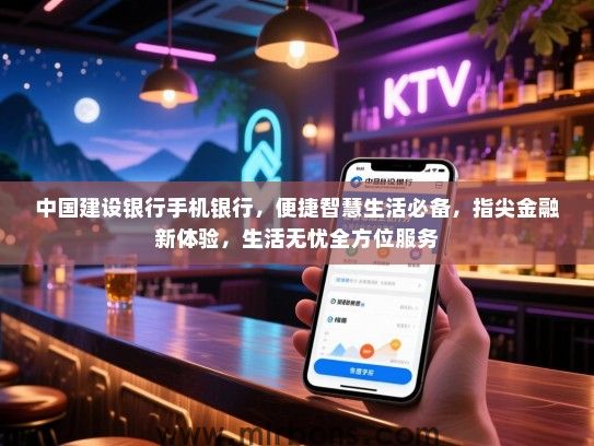 中国建设银行手机银行，便捷智慧生活必备，指尖金融新体验，生活无忧全方位服务