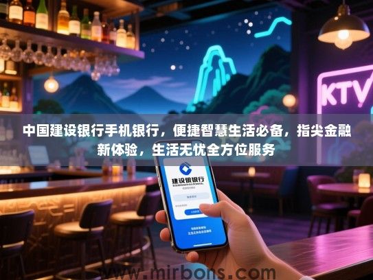 中国建设银行手机银行，便捷智慧生活必备，指尖金融新体验，生活无忧全方位服务