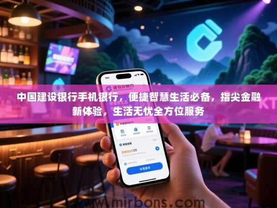 中国建设银行手机银行，便捷智慧生活必备，指尖金融新体验，生活无忧全方位服务