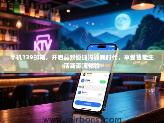 手机139邮箱，开启高效便捷沟通新时代，享受智能生活新潮流体验