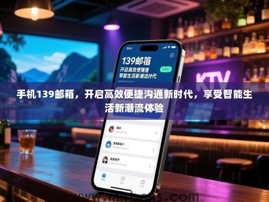 手机139邮箱，开启高效便捷沟通新时代，享受智能生活新潮流体验