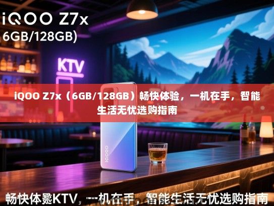 iQOO Z7x（6GB/128GB）畅快体验，一机在手，智能生活无忧选购指南