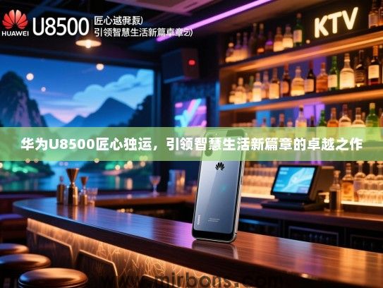 华为U8500匠心独运，引领智慧生活新篇章的卓越之作