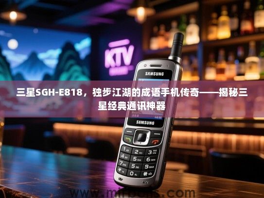 三星SGH-E818，独步江湖的成语手机传奇——揭秘三星经典通讯神器