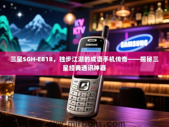 三星SGH-E818，独步江湖的成语手机传奇——揭秘三星经典通讯神器
