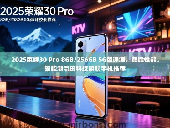 2025荣耀30 Pro 8GB/256GB 5G版评测，巅峰性能，领跑潮流的科技旗舰手机推荐