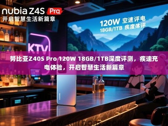 努比亚Z40S Pro 120W 18GB/1TB深度评测，疾速充电体验，开启智慧生活新篇章