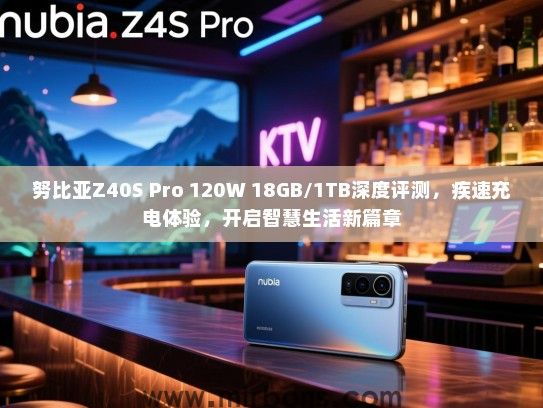 努比亚Z40S Pro 120W 18GB/1TB深度评测，疾速充电体验，开启智慧生活新篇章
