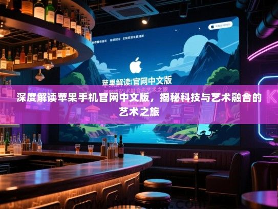 深度解读苹果手机官网中文版，揭秘科技与艺术融合的艺术之旅