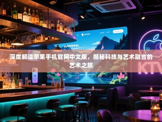 深度解读苹果手机官网中文版，揭秘科技与艺术融合的艺术之旅