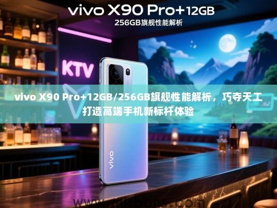 vivo X90 Pro+12GB/256GB旗舰性能解析，巧夺天工打造高端手机新标杆体验