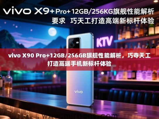 vivo X90 Pro+12GB/256GB旗舰性能解析，巧夺天工打造高端手机新标杆体验