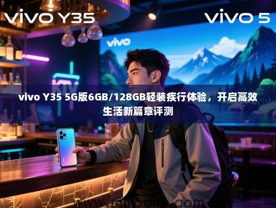 vivo Y35 5G版6GB/128GB轻装疾行体验，开启高效生活新篇章评测