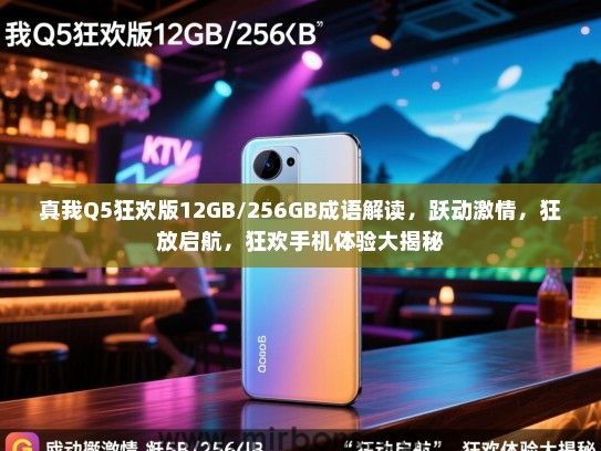 真我Q5狂欢版12GB/256GB成语解读，跃动激情，狂放启航，狂欢手机体验大揭秘