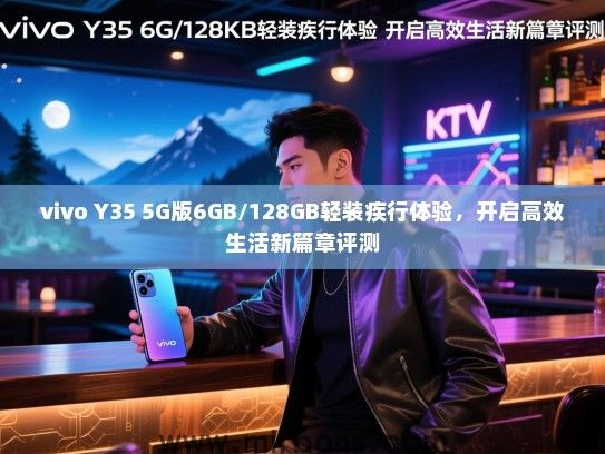 vivo Y35 5G版6GB/128GB轻装疾行体验，开启高效生活新篇章评测