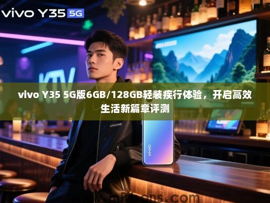 vivo Y35 5G版6GB/128GB轻装疾行体验，开启高效生活新篇章评测