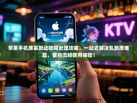 苹果手机屏幕跳动故障处理攻略，一站式解决乱跳屏难题，重拾流畅使用体验！