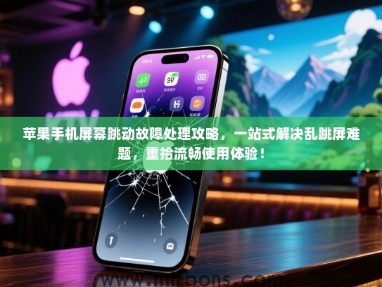 苹果手机屏幕跳动故障处理攻略，一站式解决乱跳屏难题，重拾流畅使用体验！