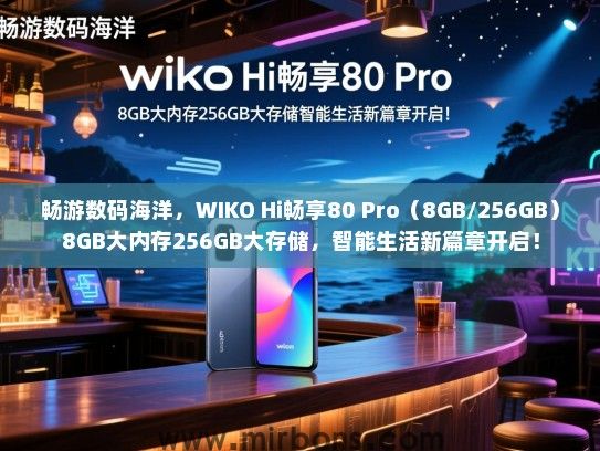 畅游数码海洋，WIKO Hi畅享80 Pro（8GB/256GB）8GB大内存256GB大存储，智能生活新篇章开启！