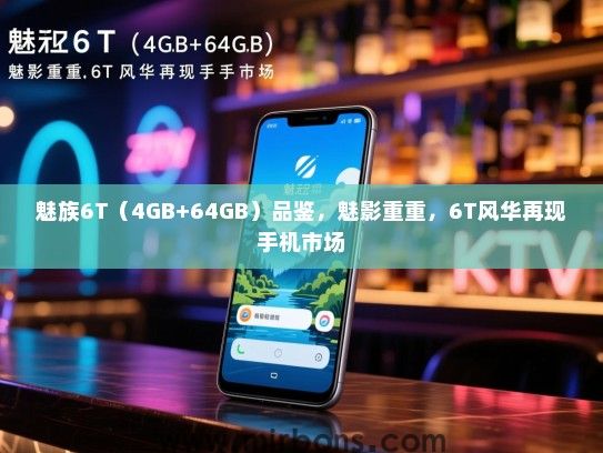 魅族6T（4GB+64GB）品鉴，魅影重重，6T风华再现手机市场