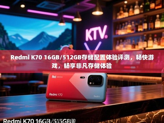 Redmi K70 16GB/512GB存储配置体验评测，畅快游戏，畅享非凡存储体验