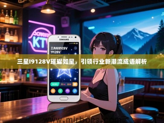 三星I9128V璀璨如星，引领行业新潮流成语解析