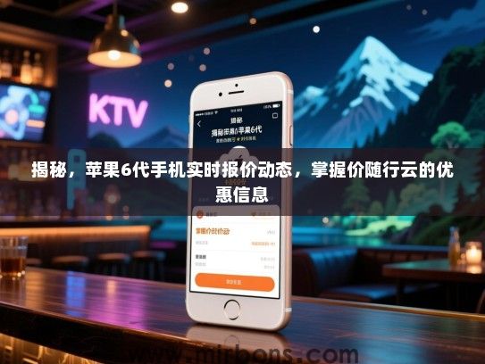 揭秘，苹果6代手机实时报价动态，掌握价随行云的优惠信息