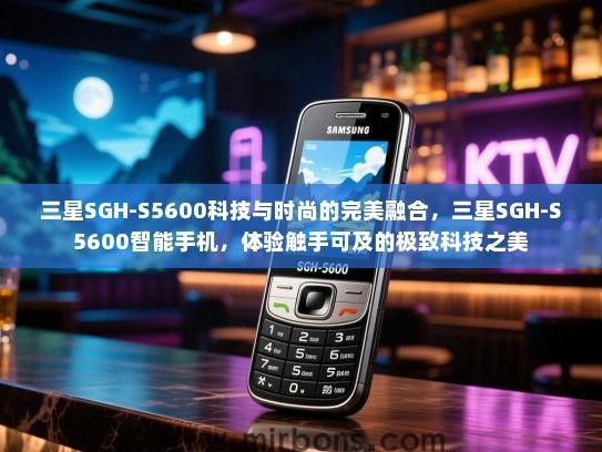 三星SGH-S5600科技与时尚的完美融合，三星SGH-S5600智能手机，体验触手可及的极致科技之美
