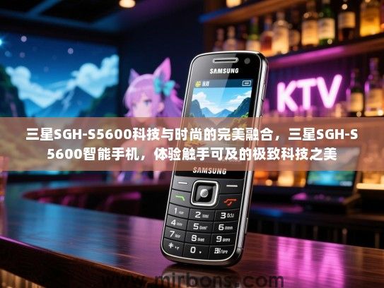 三星SGH-S5600科技与时尚的完美融合，三星SGH-S5600智能手机，体验触手可及的极致科技之美