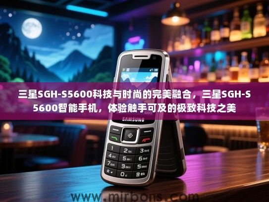 三星SGH-S5600科技与时尚的完美融合，三星SGH-S5600智能手机，体验触手可及的极致科技之美