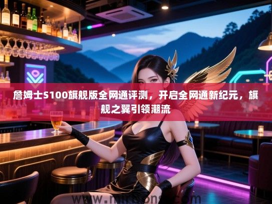 詹姆士S100旗舰版全网通评测，开启全网通新纪元，旗舰之翼引领潮流