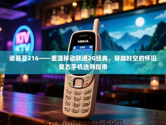 诺基亚216——重温移动联通2G经典，穿越时空的怀旧复古手机选购指南