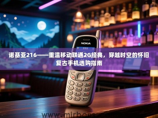 诺基亚216——重温移动联通2G经典，穿越时空的怀旧复古手机选购指南