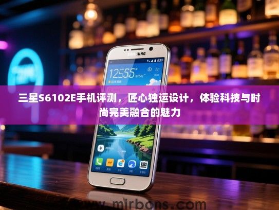 三星S6102E手机评测，匠心独运设计，体验科技与时尚完美融合的魅力
