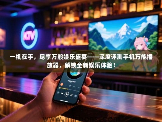 一机在手，尽享万般娱乐盛宴——深度评测手机万能播放器，解锁全新娱乐体验！
