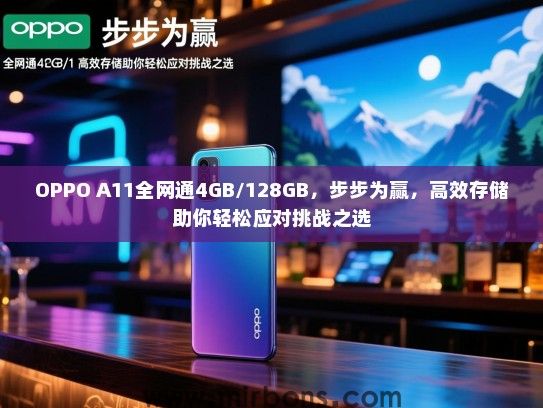 OPPO A11全网通4GB/128GB，步步为赢，高效存储助你轻松应对挑战之选