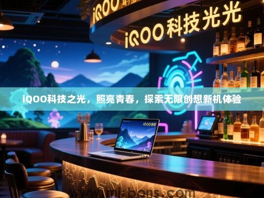 iQOO科技之光，照亮青春，探索无限创想新机体验