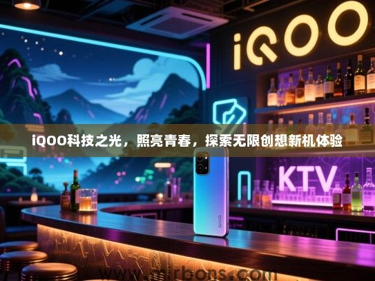 iQOO科技之光，照亮青春，探索无限创想新机体验