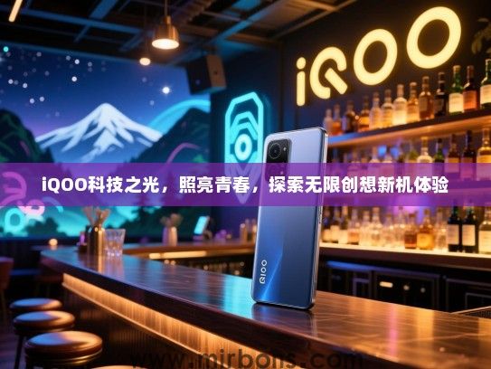 iQOO科技之光，照亮青春，探索无限创想新机体验