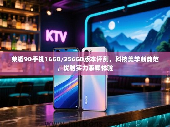 荣耀90手机16GB/256GB版本评测，科技美学新典范，优雅实力兼顾体验