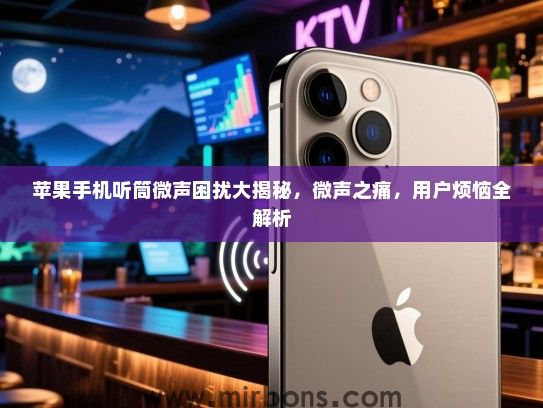 苹果手机听筒微声困扰大揭秘，微声之痛，用户烦恼全解析