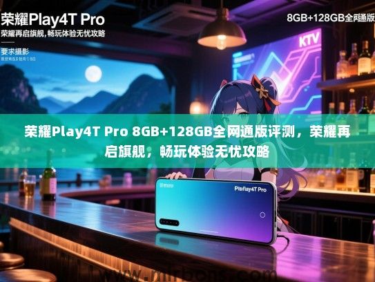 荣耀Play4T Pro 8GB+128GB全网通版评测，荣耀再启旗舰，畅玩体验无忧攻略