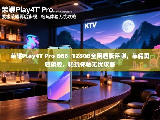 荣耀Play4T Pro 8GB+128GB全网通版评测，荣耀再启旗舰，畅玩体验无忧攻略