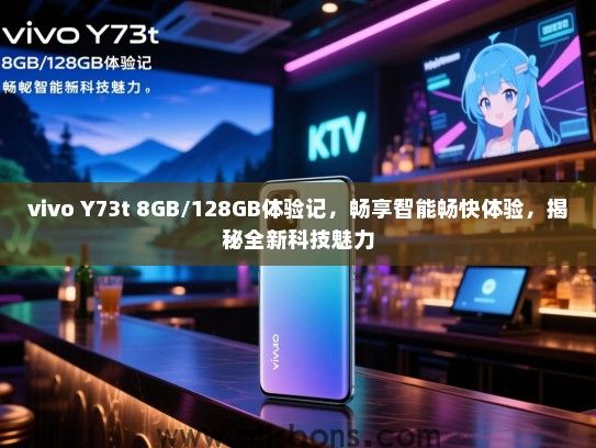 vivo Y73t 8GB/128GB体验记，畅享智能畅快体验，揭秘全新科技魅力
