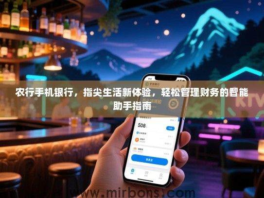 农行手机银行，指尖生活新体验，轻松管理财务的智能助手指南