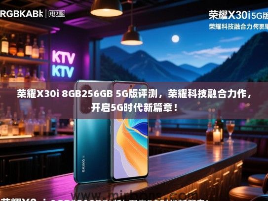 荣耀X30i 8GB256GB 5G版评测，荣耀科技融合力作，开启5G时代新篇章！