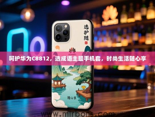 呵护华为C8812，选成语主题手机套，时尚生活随心享