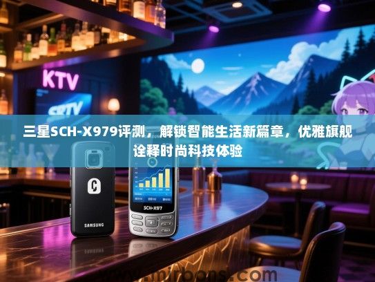 三星SCH-X979评测，解锁智能生活新篇章，优雅旗舰诠释时尚科技体验