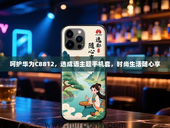 呵护华为C8812，选成语主题手机套，时尚生活随心享